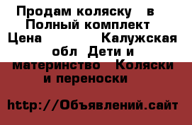 Продам коляску 3 в 1! Полный комплект › Цена ­ 15 000 - Калужская обл. Дети и материнство » Коляски и переноски   